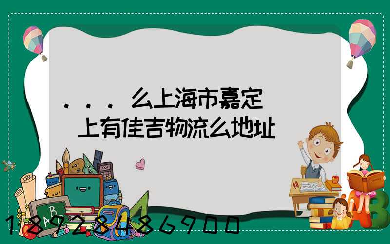 ...么上海市嘉定區馬陸鎮上有佳吉物流么地址電話