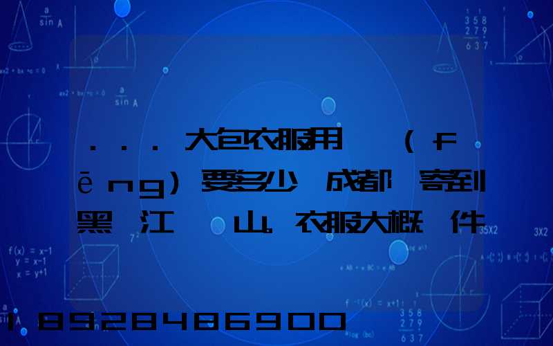 ...大包衣服用順風(fēng)要多少錢成都郵寄到黑龍江雙鴨山。衣服大概兩件貂皮...