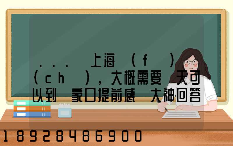 ...從上海發(fā)車(chē),大概需要幾天可以到張家口提前感謝大神回答