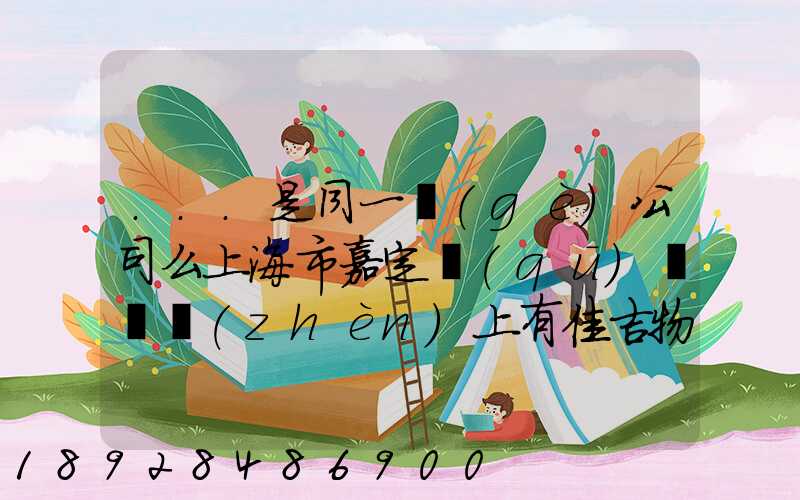 ...是同一個(gè)公司么上海市嘉定區(qū)馬陸鎮(zhèn)上有佳吉物流么地址電話_百度...