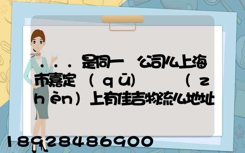 ...是同一個公司么上海市嘉定區(qū)馬陸鎮(zhèn)上有佳吉物流么地址電話_百度...