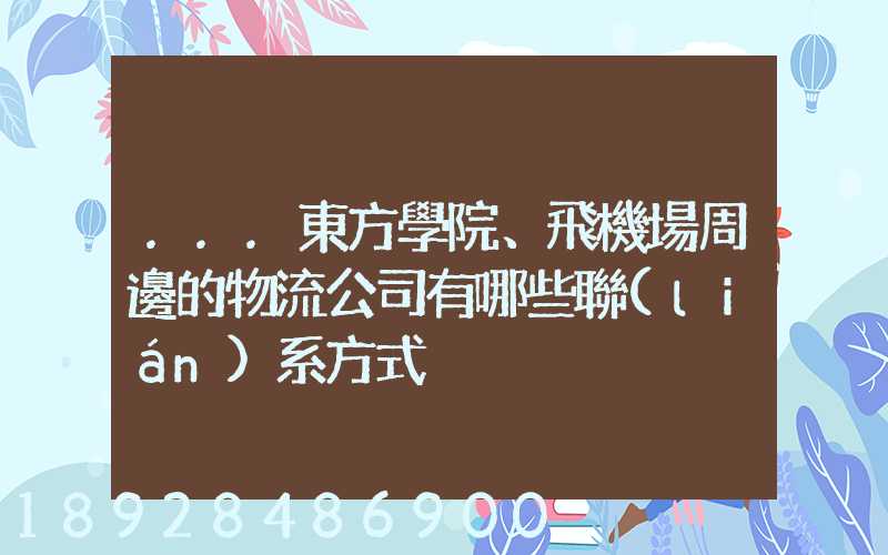 ...東方學院、飛機場周邊的物流公司有哪些聯(lián)系方式