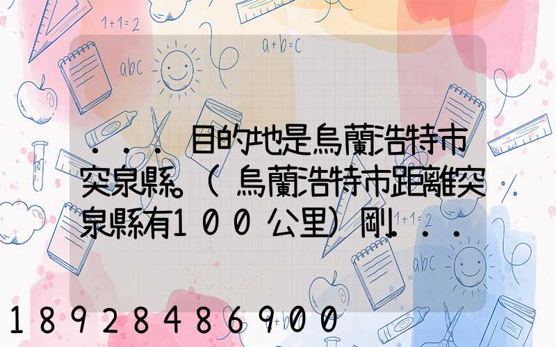 ...目的地是烏蘭浩特市突泉縣。(烏蘭浩特市距離突泉縣有100公里)剛...