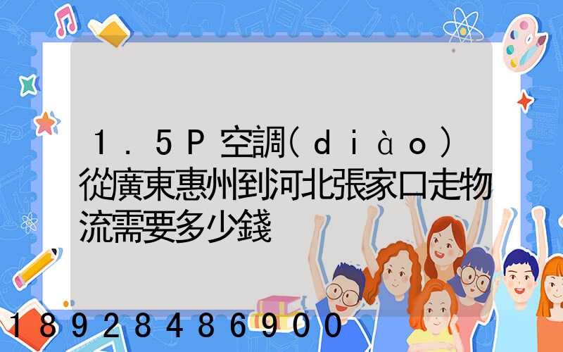1.5P空調(diào)從廣東惠州到河北張家口走物流需要多少錢