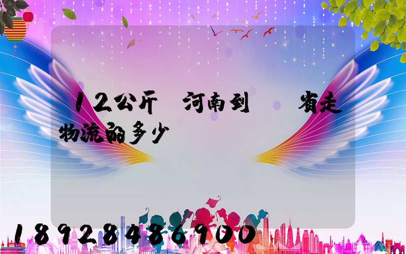 12公斤從河南到遼寧省走物流的多少錢