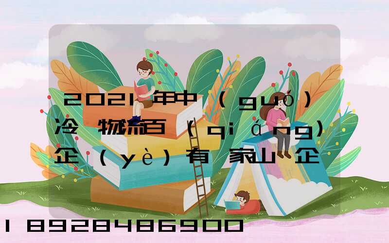 2021年中國(guó)冷鏈物流百強(qiáng)企業(yè)有幾家山東企業(yè)