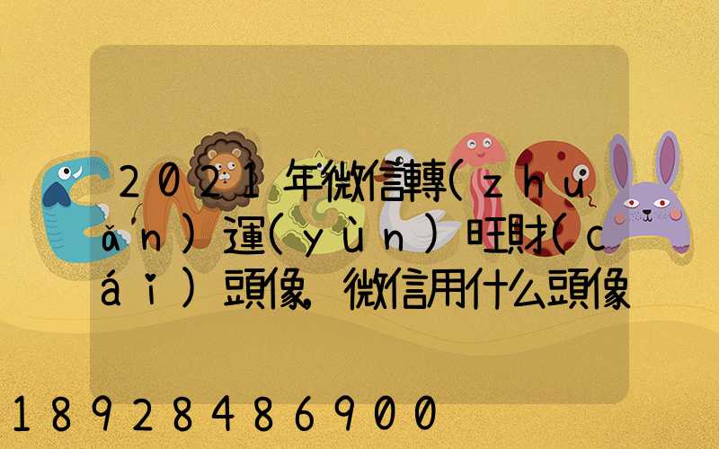 2021年微信轉(zhuǎn)運(yùn)旺財(cái)頭像,微信用什么頭像最吉利