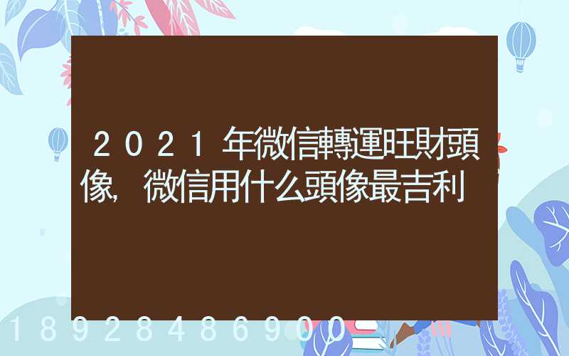 2021年微信轉運旺財頭像,微信用什么頭像最吉利