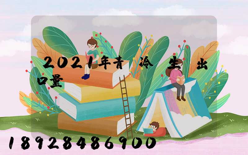 2021年青島冷凍生鮮出口量