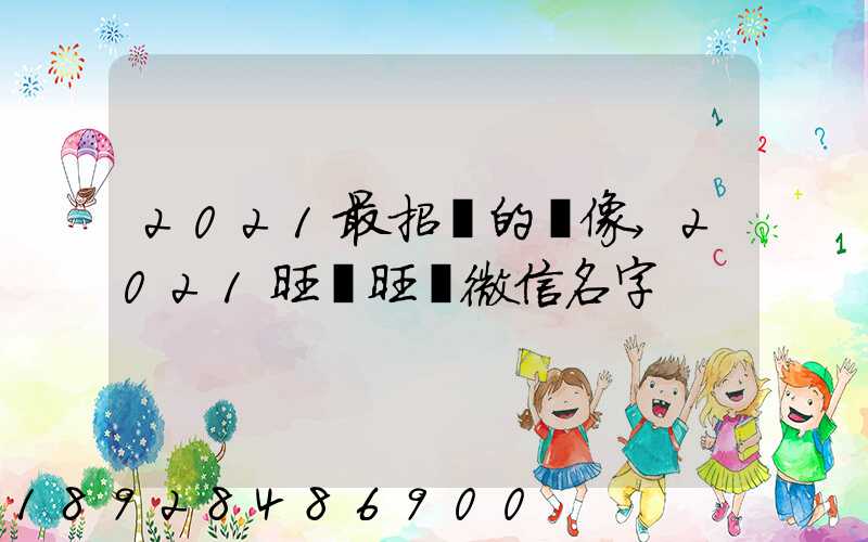 2021最招財的頭像,2021旺財旺運微信名字