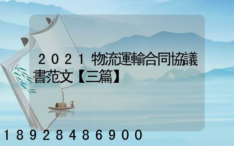 2021物流運輸合同協議書范文【三篇】