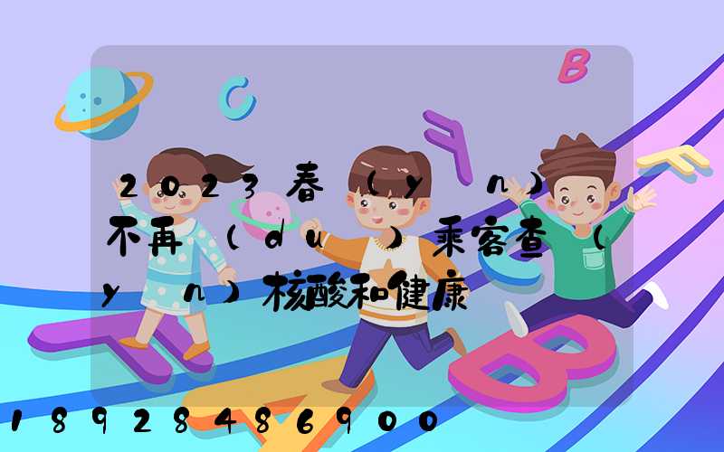 2023春運(yùn)將不再對(duì)乘客查驗(yàn)核酸和健康碼