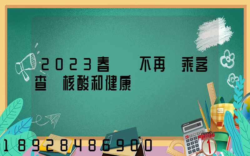 2023春運將不再對乘客查驗核酸和健康碼