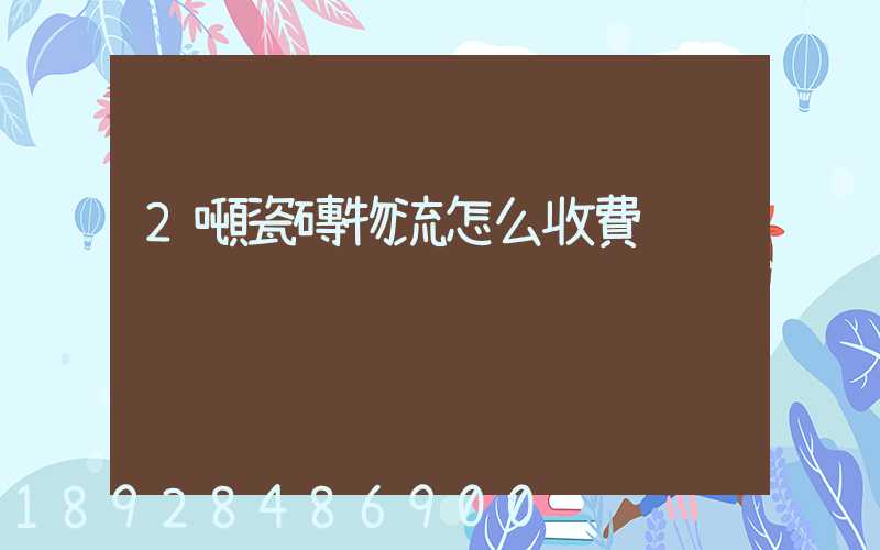 2噸瓷磚物流怎么收費