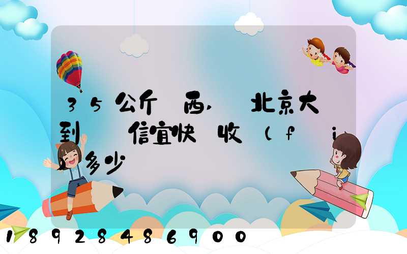 35公斤東西,從北京大興到廣東信宜快遞收費(fèi)多少錢