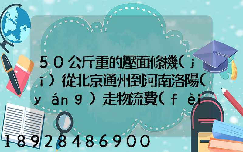 50公斤重的壓面條機(jī)從北京通州到河南洛陽(yáng)走物流費(fèi)用多少錢(qián)