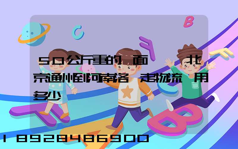 50公斤重的壓面條機從北京通州到河南洛陽走物流費用多少錢