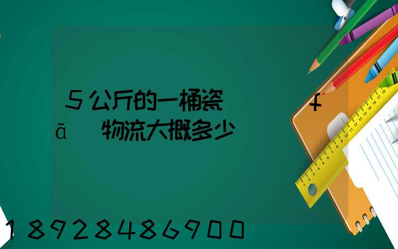 5公斤的一桶瓷磚膠發(fā)物流大概多少錢