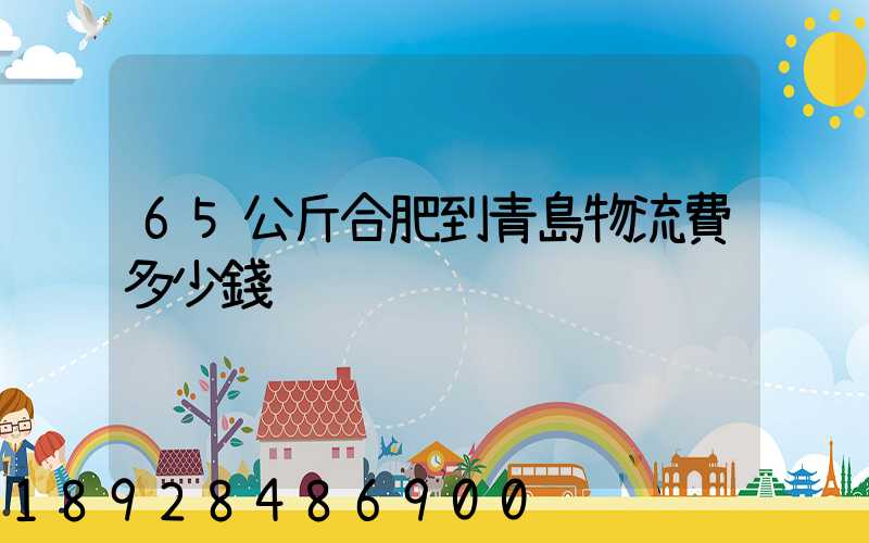 65公斤合肥到青島物流費多少錢