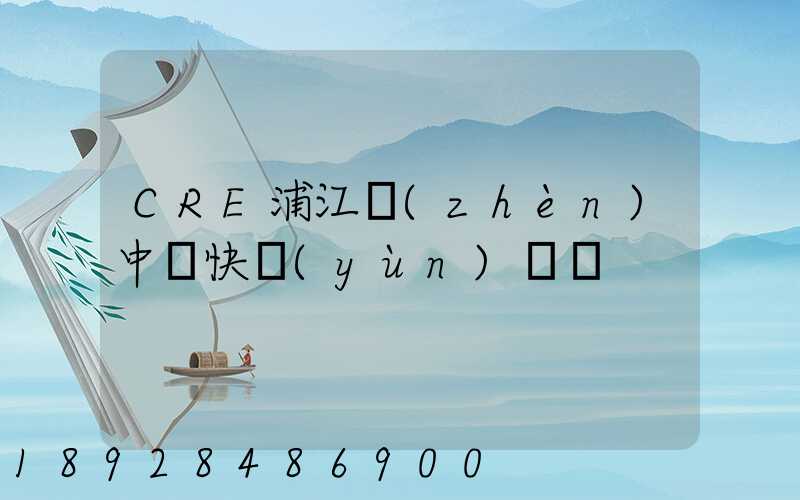 CRE浦江鎮(zhèn)中鐵快運(yùn)電話