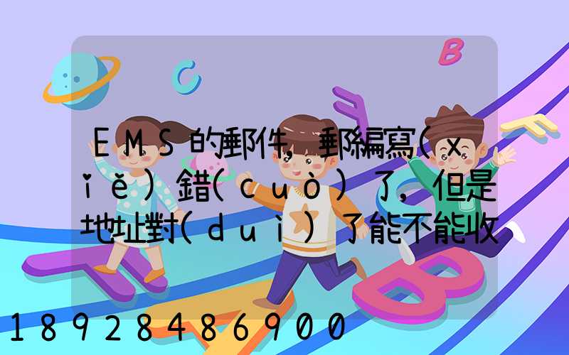 EMS的郵件,郵編寫(xiě)錯(cuò)了,但是地址對(duì)了能不能收到郵件!急急急幾乎急急急...