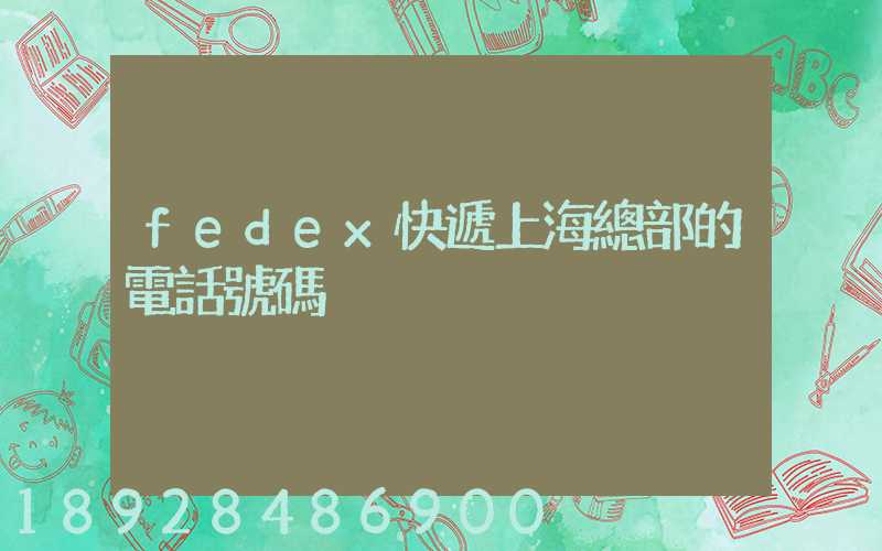 fedex快遞上海總部的電話號碼