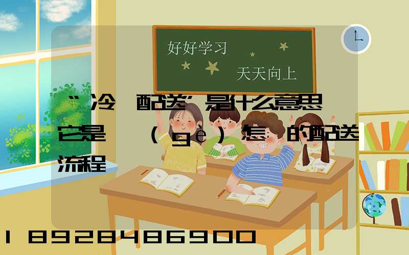 “冷鏈配送”是什么意思,它是一個(gè)怎樣的配送流程