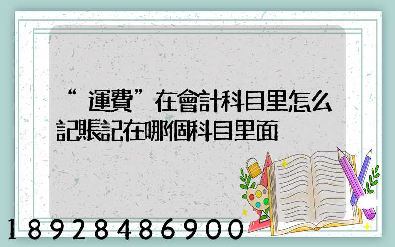 “運費”在會計科目里怎么記賬記在哪個科目里面