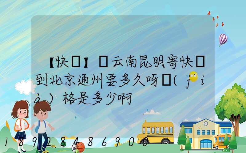 【快遞】從云南昆明寄快遞到北京通州要多久呀價(jià)格是多少啊