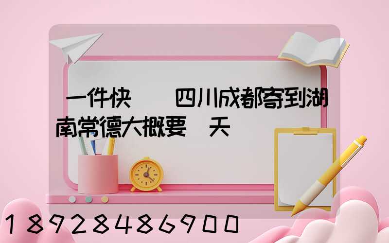 一件快遞從四川成都寄到湖南常德大概要幾天