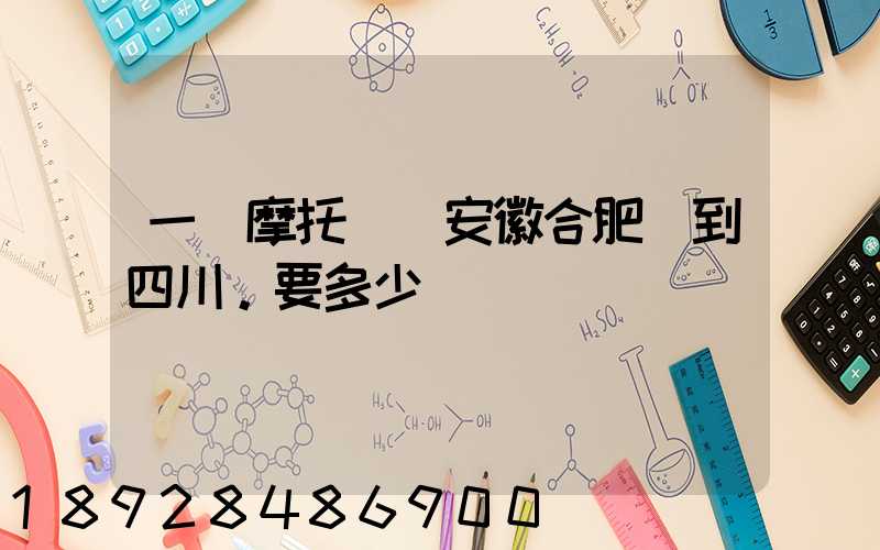 一個摩托車從安徽合肥運到四川。要多少錢