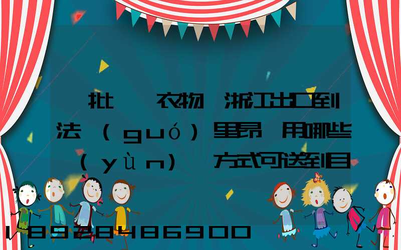 一批絲綢衣物從浙江出口到法國(guó)里昂,用哪些運(yùn)輸方式可送到目的地_百度...
