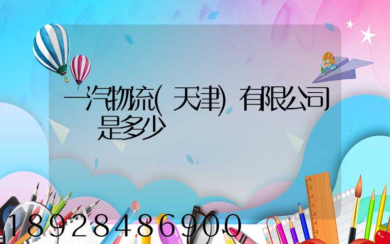 一汽物流(天津)有限公司電話是多少