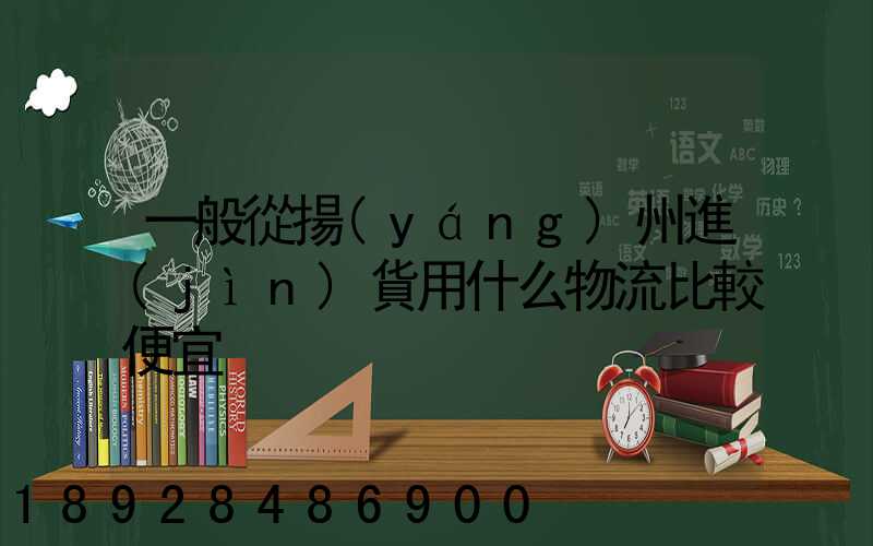 一般從揚(yáng)州進(jìn)貨用什么物流比較便宜
