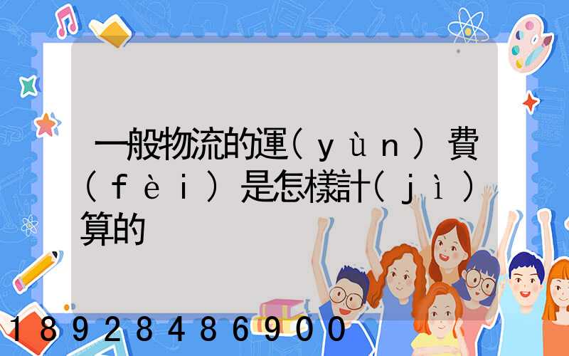 一般物流的運(yùn)費(fèi)是怎樣計(jì)算的