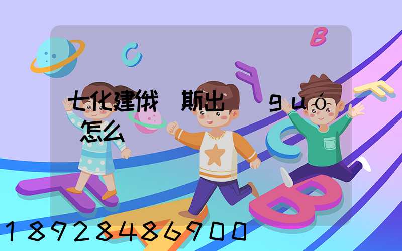 七化建俄羅斯出國(guó)怎么樣