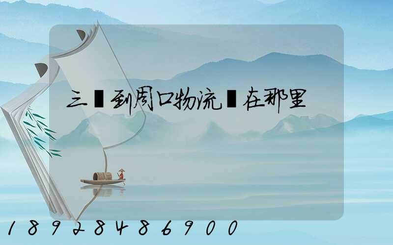 三亞到周口物流園在那里