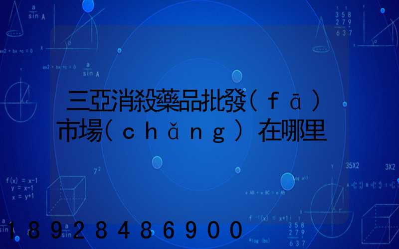 三亞消殺藥品批發(fā)市場(chǎng)在哪里