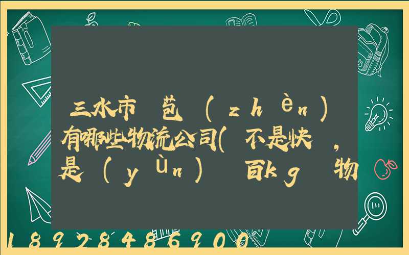 三水市蘆苞鎮(zhèn)有哪些物流公司(不是快遞,是運(yùn)幾百kg貨物那種)_百度知...