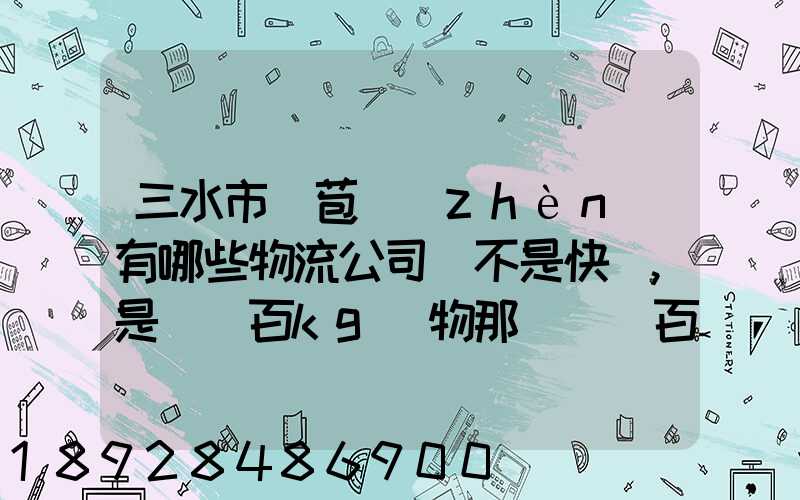 三水市蘆苞鎮(zhèn)有哪些物流公司(不是快遞,是運幾百kg貨物那種)_百度知...