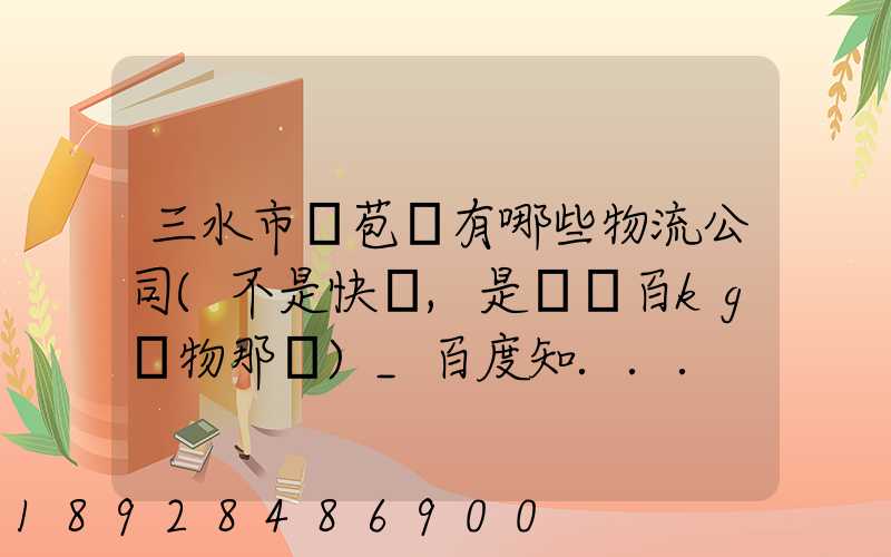 三水市蘆苞鎮有哪些物流公司(不是快遞,是運幾百kg貨物那種)_百度知...