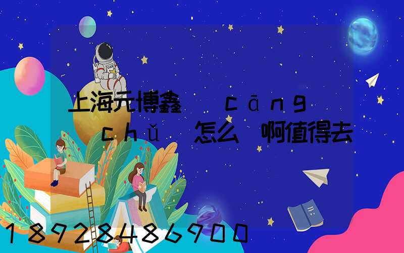 上海元博鑫倉(cāng)儲(chǔ)怎么樣啊值得去嗎