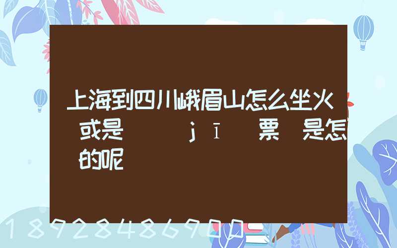 上海到四川峨眉山怎么坐火車或是飛機(jī)票價是怎樣的呢