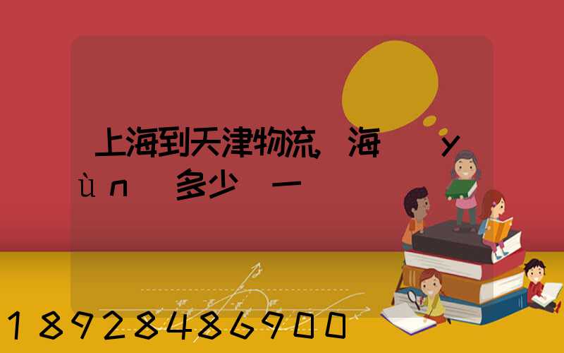 上海到天津物流,海運(yùn)多少錢一噸