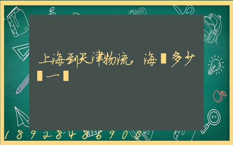 上海到天津物流,海運多少錢一噸