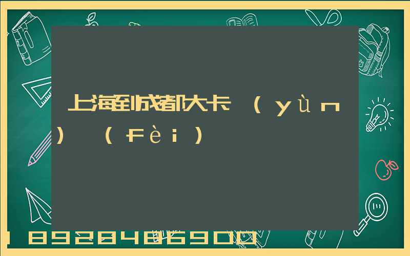 上海到成都大卡運(yùn)費(fèi)