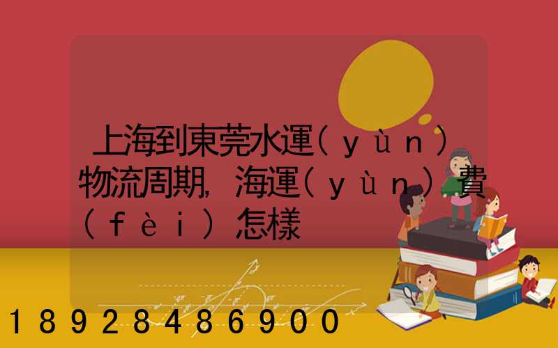 上海到東莞水運(yùn)物流周期,海運(yùn)費(fèi)怎樣