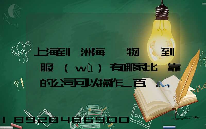 上海到歐洲海運貨物,門到門服務(wù)有哪家比較靠譜的公司可以操作_百...
