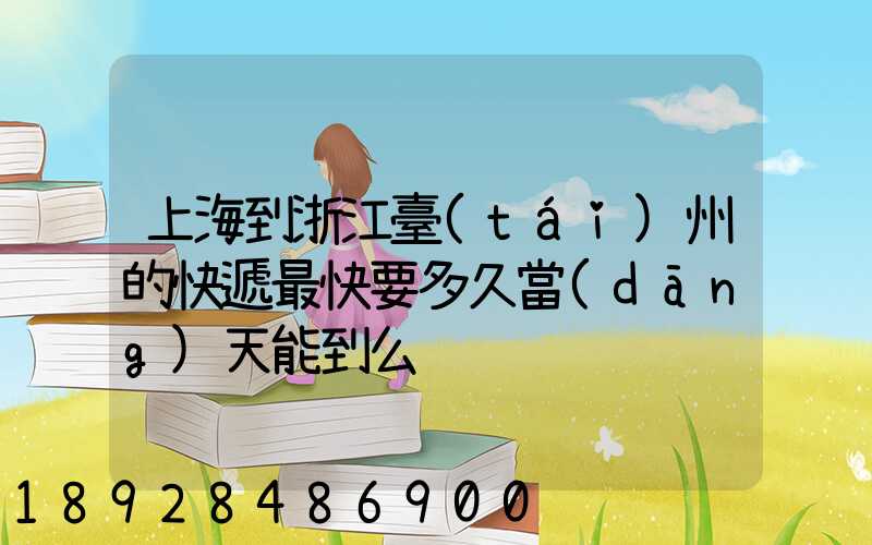 上海到浙江臺(tái)州的快遞最快要多久當(dāng)天能到么