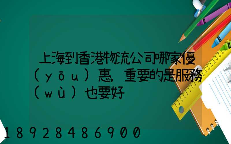 上海到香港物流公司哪家優(yōu)惠,重要的是服務(wù)也要好